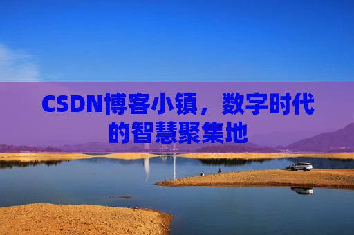 CSDN博客小镇，数字时代的智慧聚集地